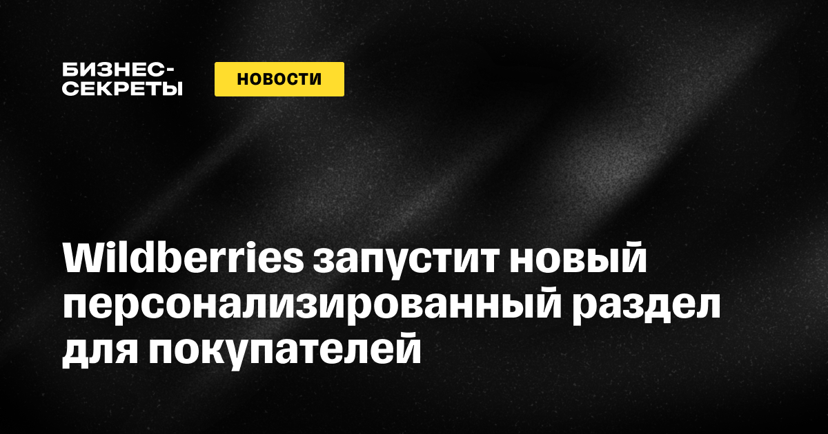 Wildberries запустит новый персонализированный раздел для покупателей