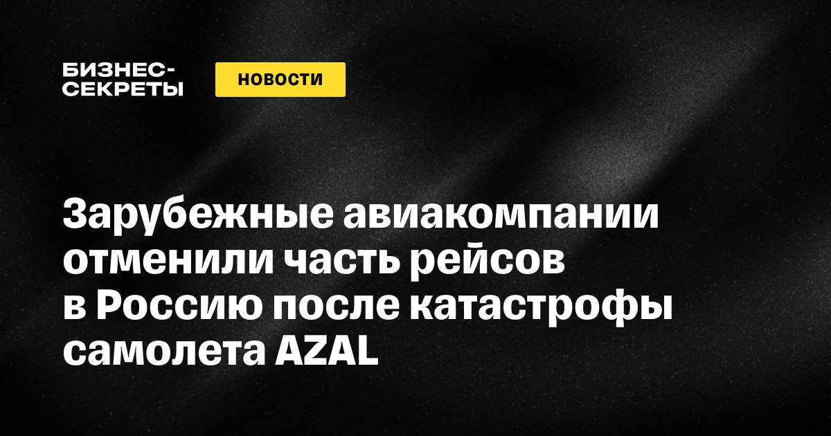 Зарубежные авиакомпании отменили часть рейсов в Россию после катастрофы самолета AZAL