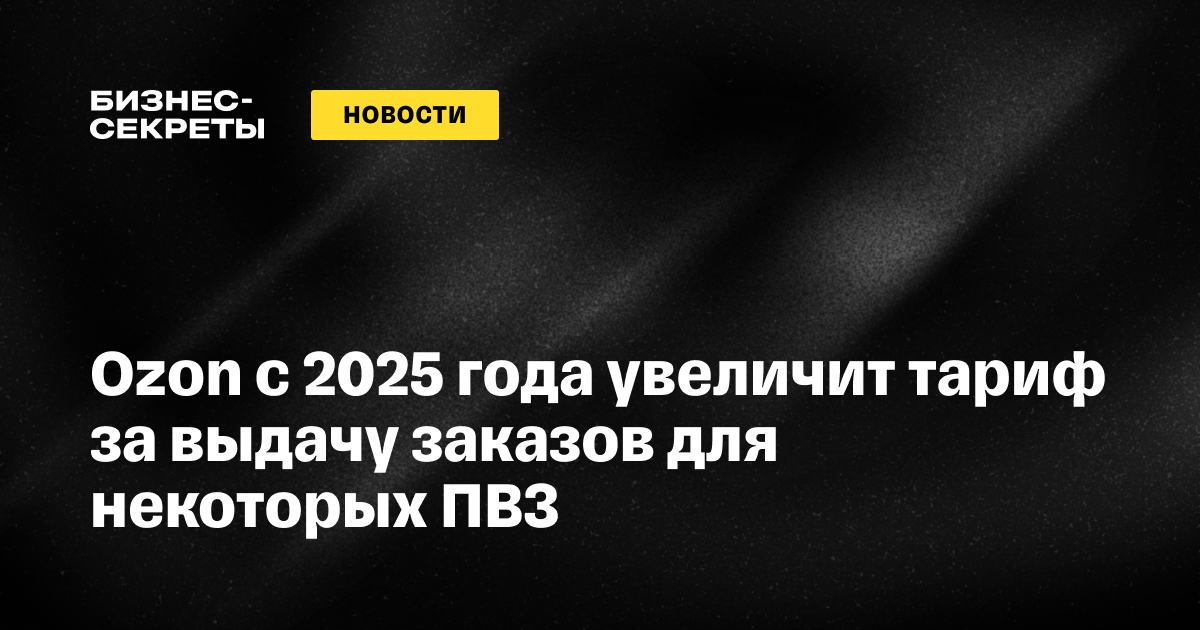 Ozon с 2025 года увеличит для ПВЗ тариф за выдачу заказов